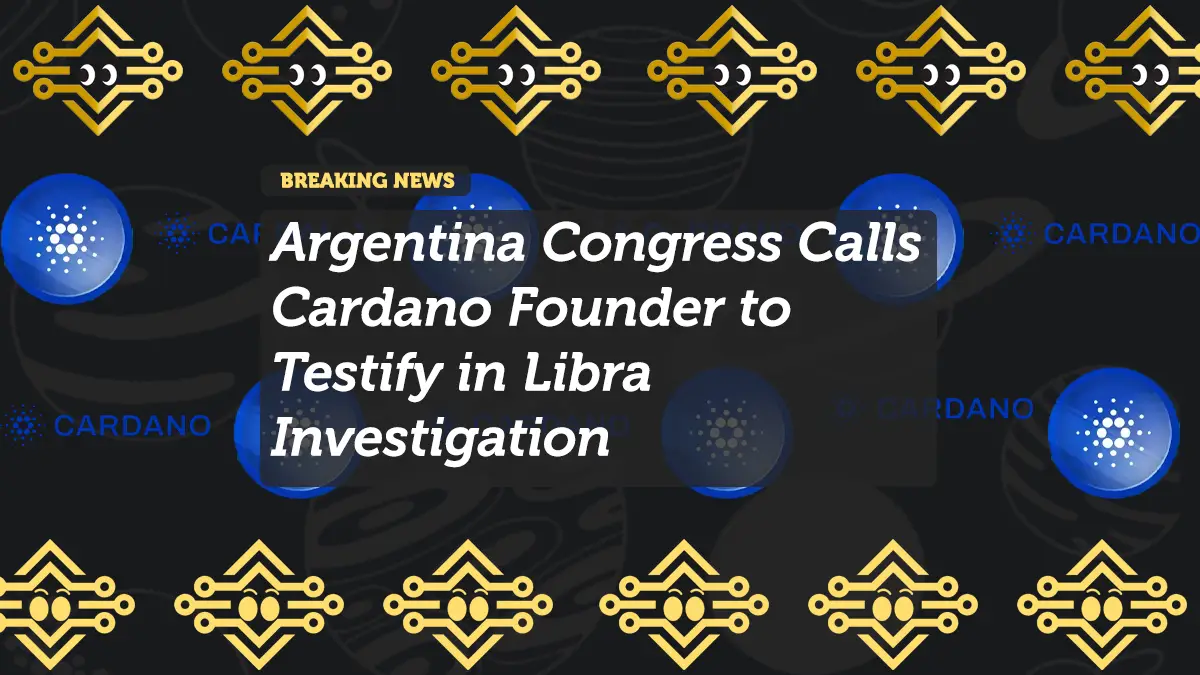 Argentina Congress Calls Cardano Founder to Testify in Libra Investigation