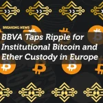 BBVA Taps Ripple for Institutional Bitcoin and Ether Custody in Europe