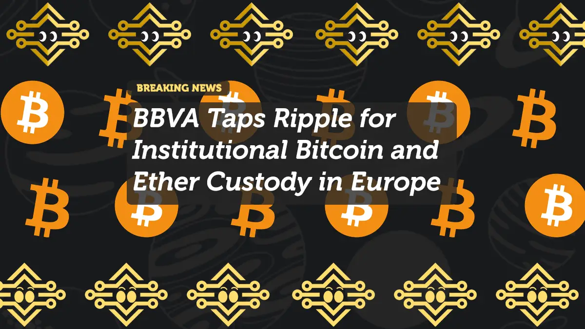 BBVA Taps Ripple for Institutional Bitcoin and Ether Custody in Europe