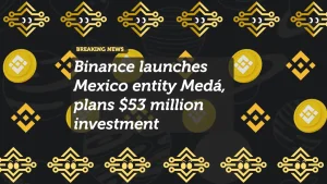 Binance launches Mexico entity Medá, plans $53 million investment