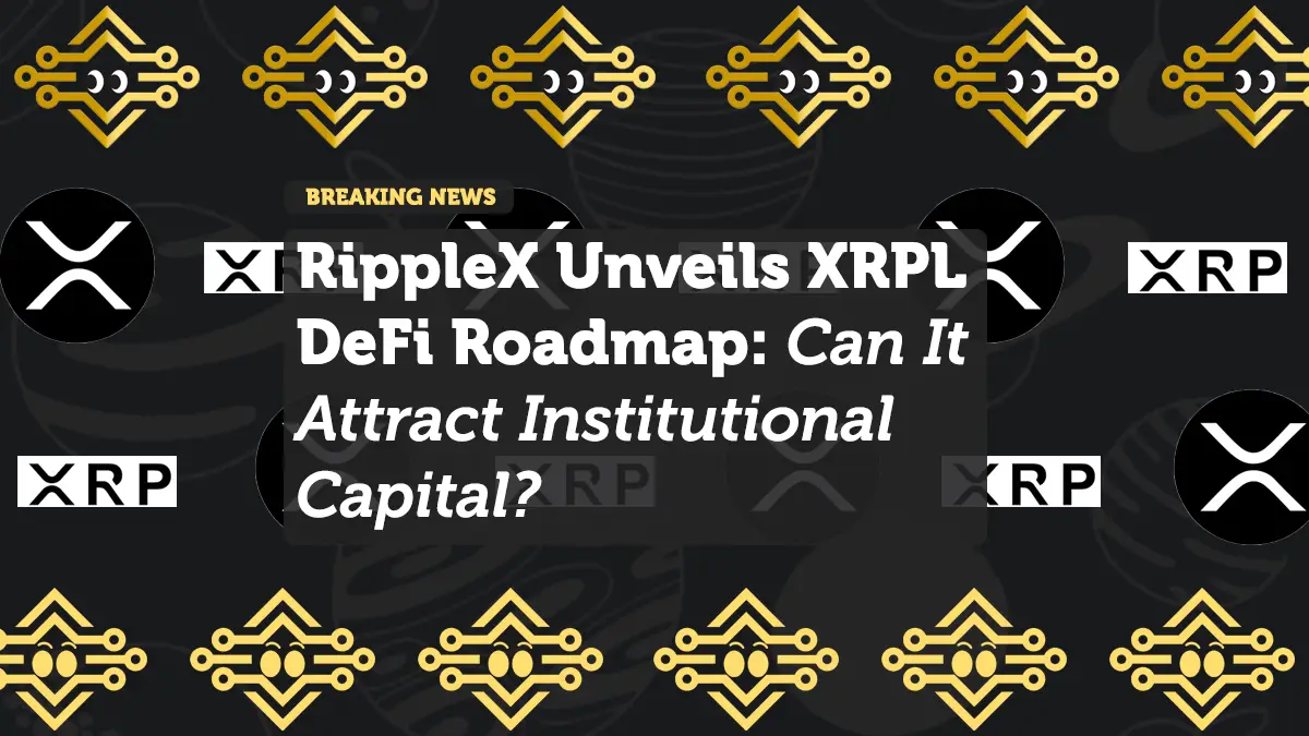 RippleX Unveils XRPL DeFi Roadmap: Can It Attract Institutional Capital?