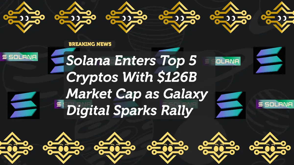 Solana Enters Top 5 Cryptos With $126B Market Cap as Galaxy Digital Sparks Rally