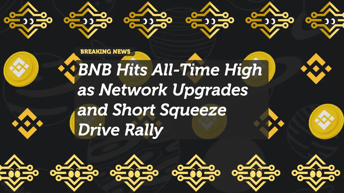 BNB Hits All-Time High as Network Upgrades and Short Squeeze Drive Rally