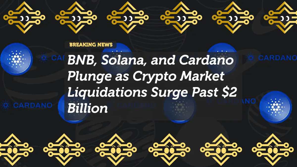 BNB, Solana, and Cardano Plunge as Crypto Market Liquidations Surge Past $2 Billion