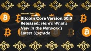 Bitcoin Core Version 30.0 Released: Here’s What’s New in the Network’s Latest Upgrade
