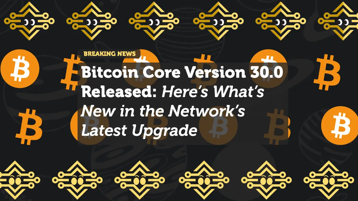 Bitcoin Core Version 30.0 Released: Here’s What’s New in the Network’s Latest Upgrade