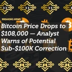 Bitcoin Price Drops to $108,000 — Analyst Warns of Potential Sub-$100K Correction