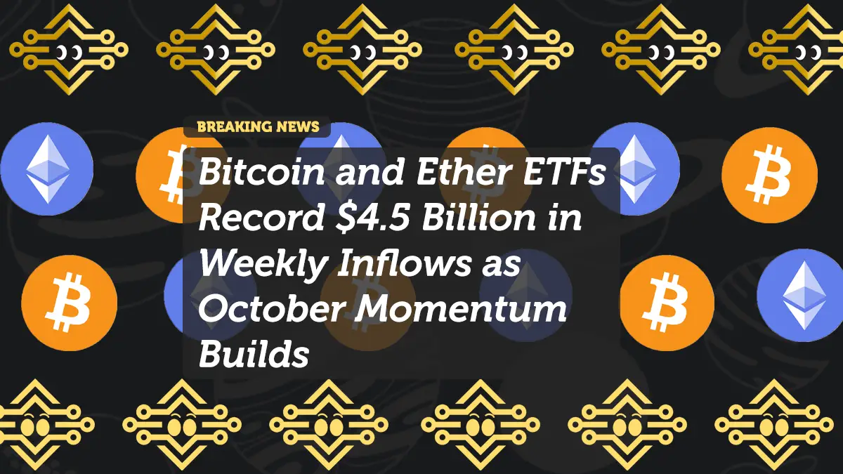 Bitcoin and Ether ETFs Record $4.5 Billion in Weekly Inflows as October Momentum Builds