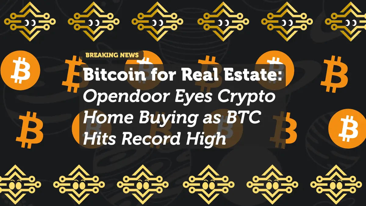 Bitcoin for Real Estate: Opendoor Eyes Crypto Home Buying as BTC Hits Record High