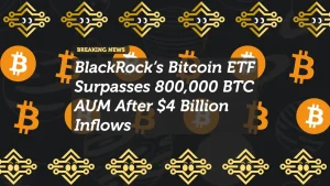BlackRock’s Bitcoin ETF Surpasses 800,000 BTC AUM After $4 Billion Inflows