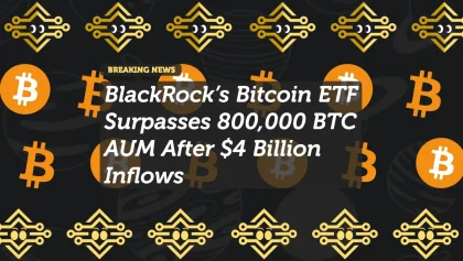 BlackRock’s Bitcoin ETF Surpasses 800,000 BTC AUM After $4 Billion Inflows