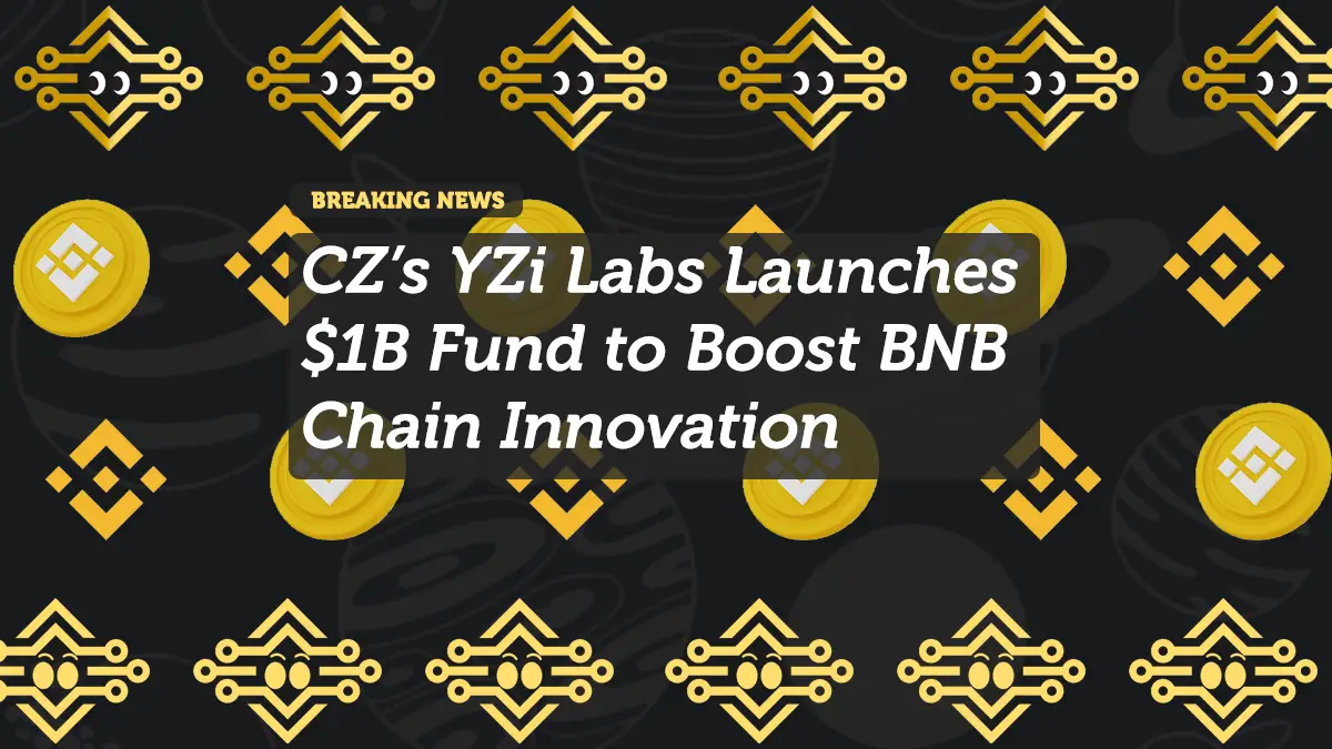 CZ’s YZi Labs Launches $1B Fund to Boost BNB Chain Innovation