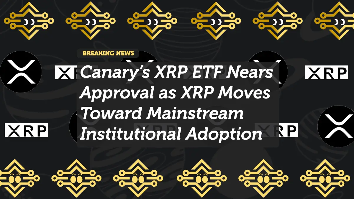 Canary’s XRP ETF Nears Approval as XRP Moves Toward Mainstream Institutional Adoption