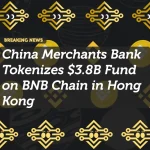 China Merchants Bank Tokenizes $3.8B Fund on BNB Chain in Hong Kong
