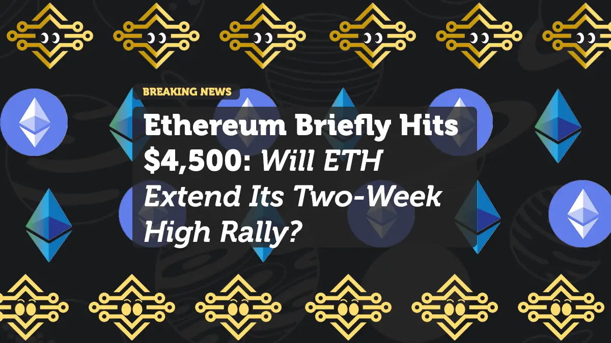 Ethereum Briefly Hits $4,500: Will ETH Extend Its Two-Week High Rally?