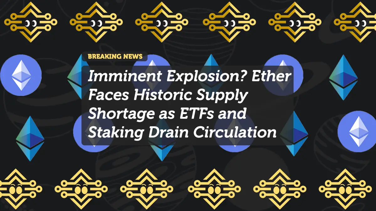 Imminent Explosion? Ether Faces Historic Supply Shortage as ETFs and Staking Drain Circulation
