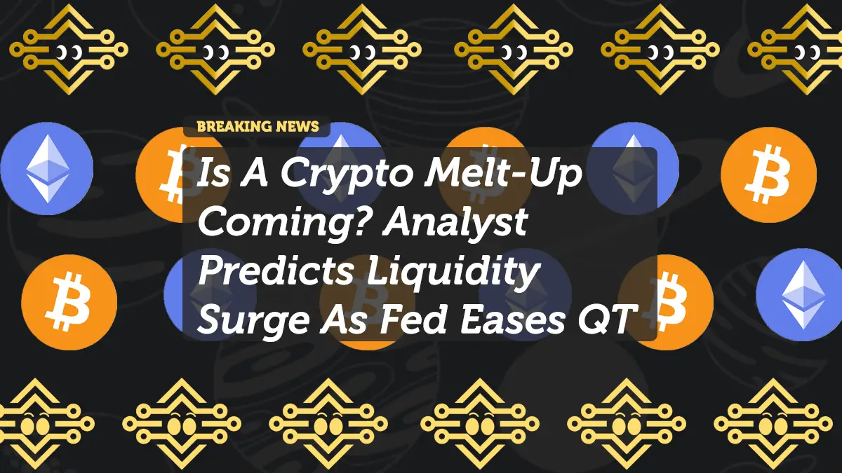 Is A Crypto Melt-Up Coming? Analyst Predicts Liquidity Surge As Fed Eases QT