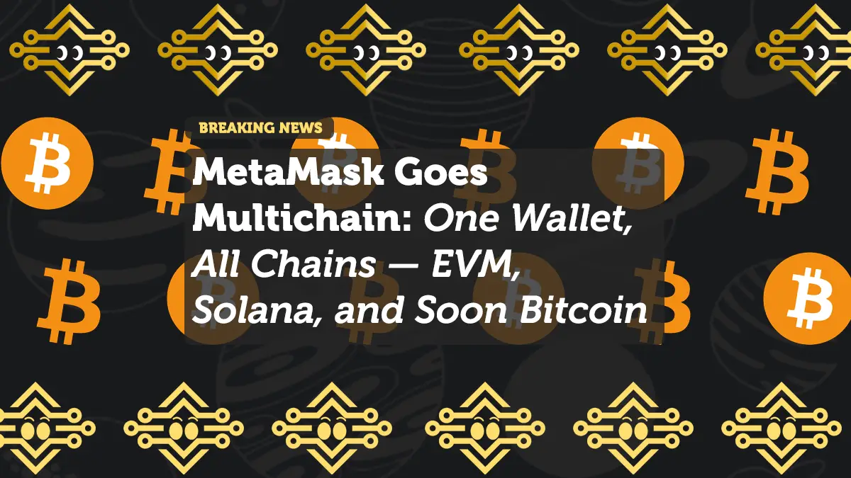MetaMask Goes Multichain: One Wallet, All Chains — EVM, Solana, and Soon Bitcoin