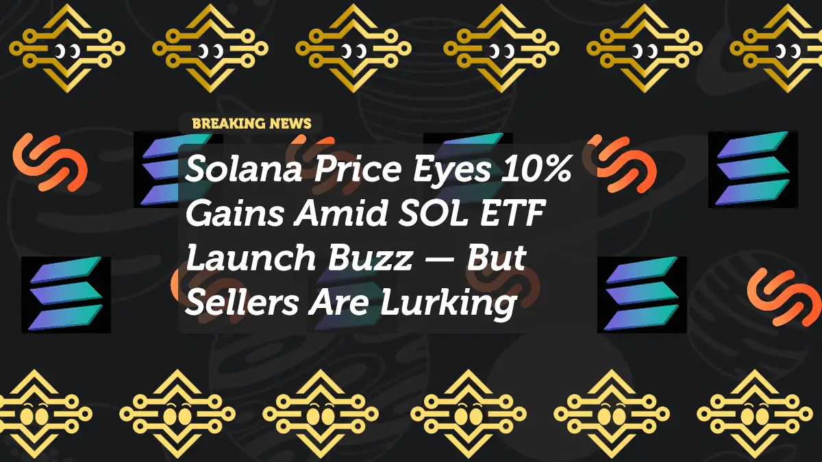 Solana Price Eyes 10% Gains Amid SOL ETF Launch Buzz — But Sellers Are Lurking