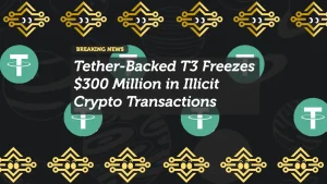 Tether-Backed T3 Freezes $300 Million in Illicit Crypto Transactions