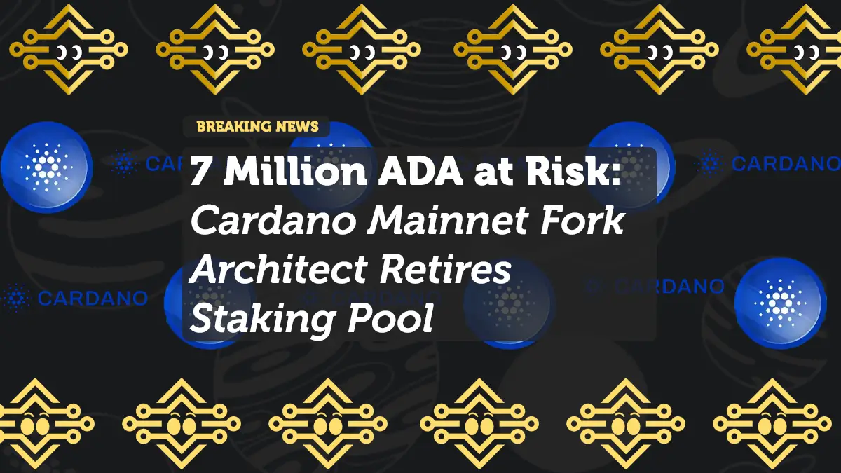 7 Million ADA at Risk: Cardano Mainnet Fork Architect Retires Staking Pool