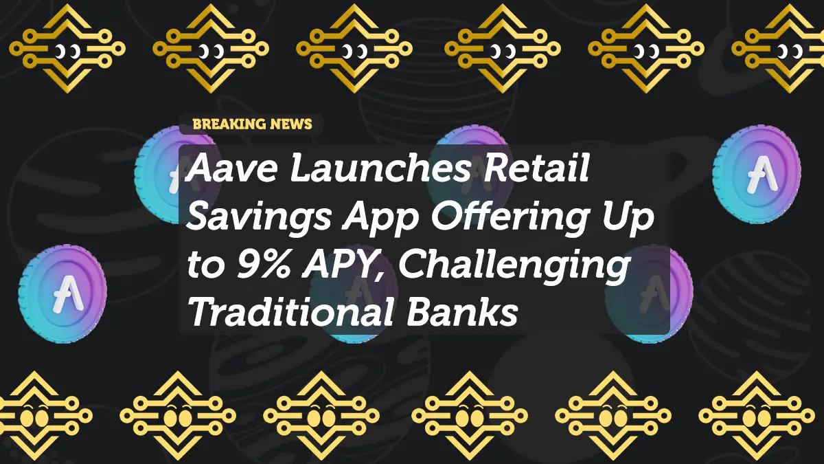 Aave Launches Retail Savings App Offering Up to 9% APY, Challenging Traditional Banks