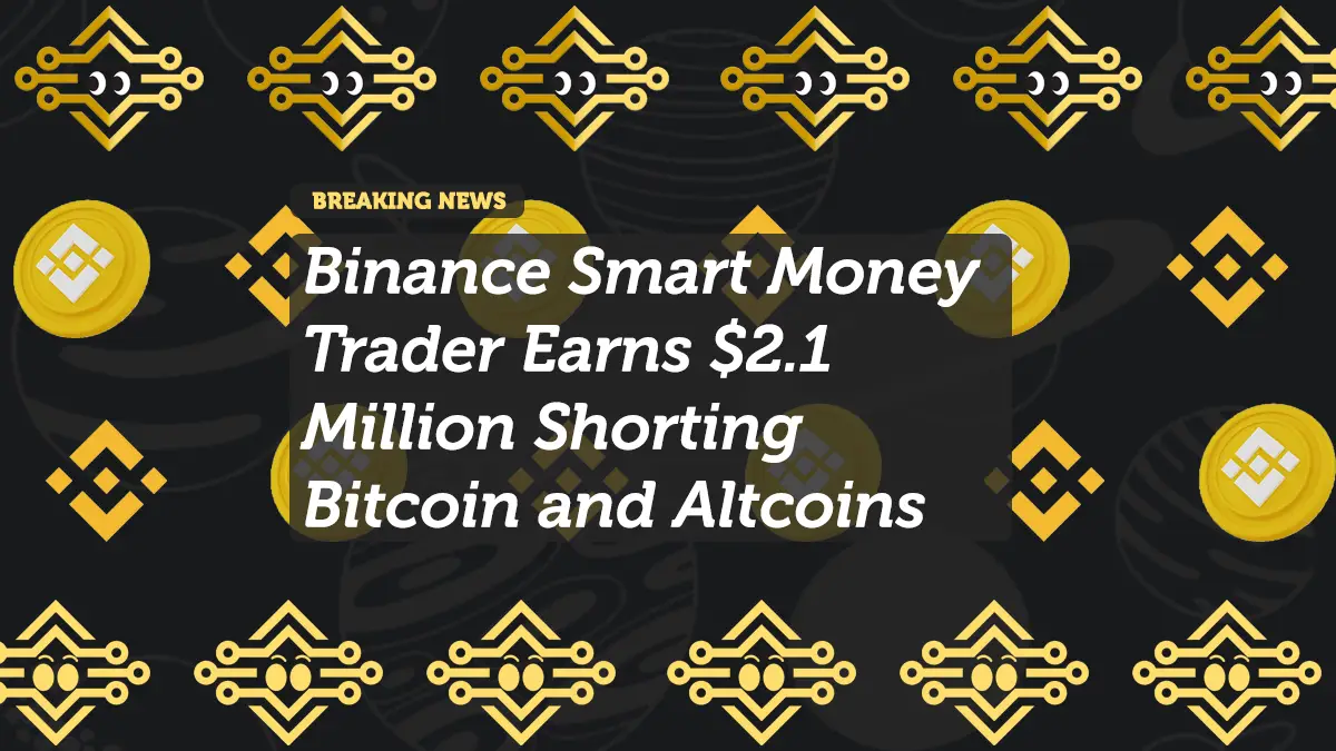 Binance Smart Money Trader Earns $2.1 Million Shorting Bitcoin and Altcoins