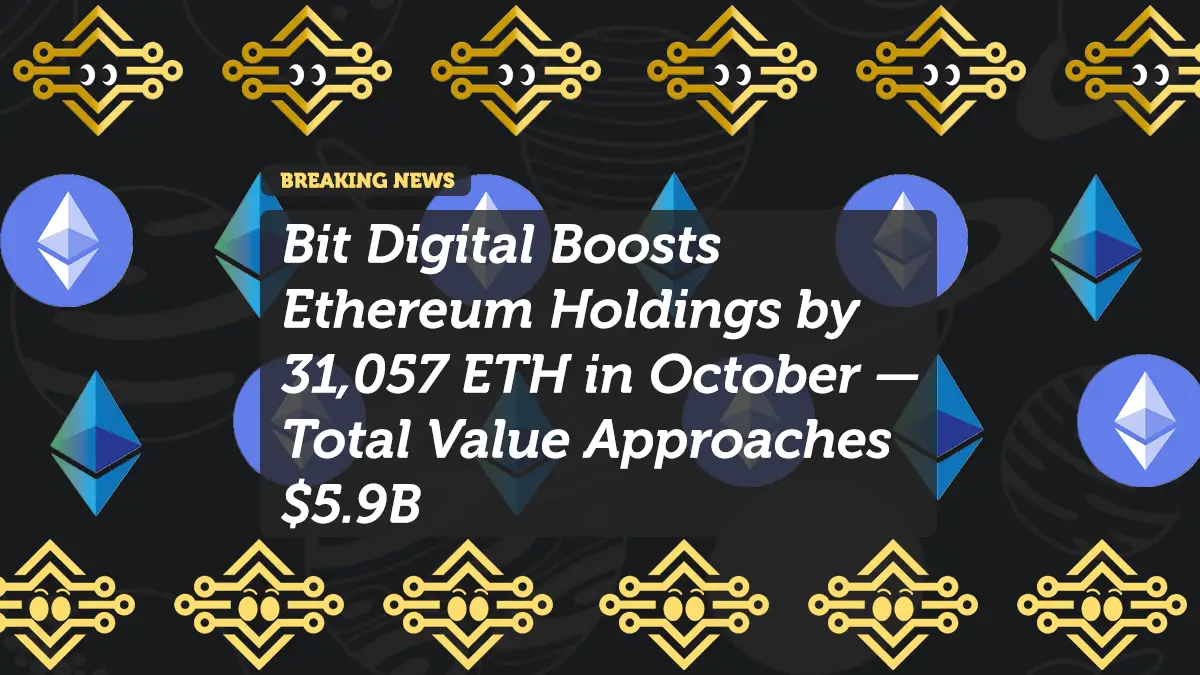Bit Digital Boosts Ethereum Holdings by 31,057 ETH in October — Total Value Approaches $5.9B