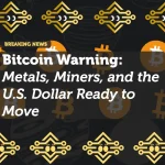 Bitcoin Warning: Metals, Miners, and the U.S. Dollar Ready to Move