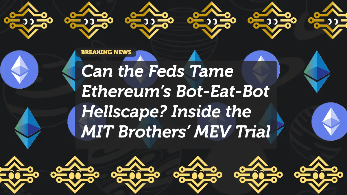 Can the Feds Tame Ethereum’s Bot-Eat-Bot Hellscape? Inside the MIT Brothers’ MEV Trial
