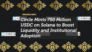 Circle Mints 750 Million USDC on Solana to Boost Liquidity and Institutional Adoption