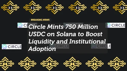 Circle Mints 750 Million USDC on Solana to Boost Liquidity and Institutional Adoption