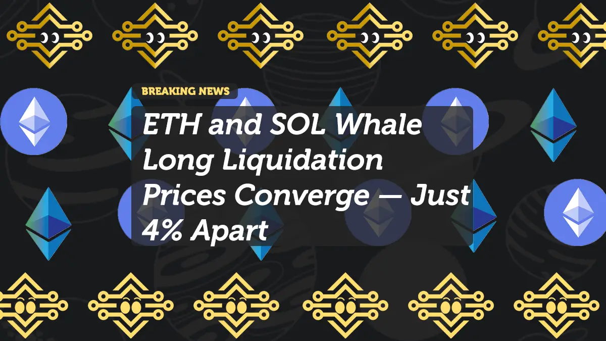 ETH and SOL Whale Long Liquidation Prices Converge — Just 4% Apart
