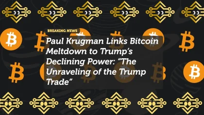 Paul Krugman Links Bitcoin Meltdown to Trump’s Declining Power: “The Unraveling of the Trump Trade”
