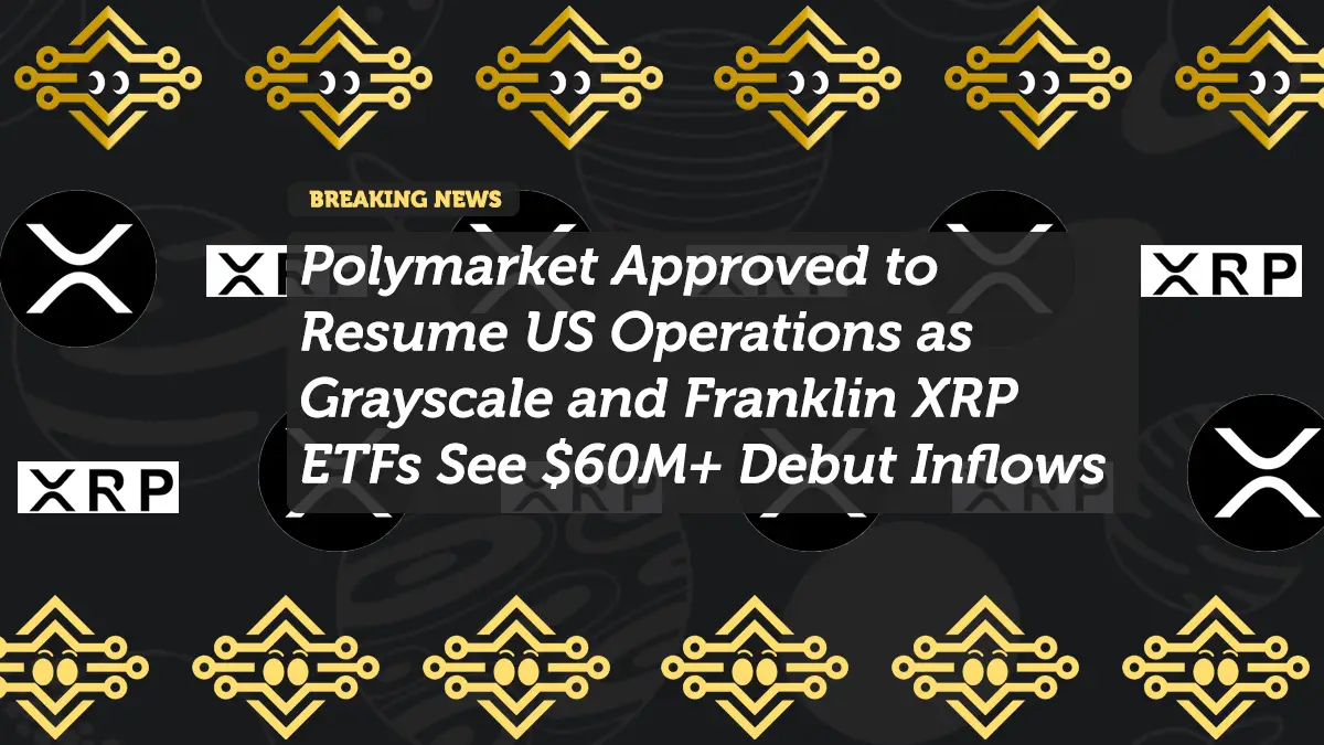 Polymarket Approved to Resume US Operations as Grayscale and Franklin XRP ETFs See $60M+ Debut Inflows