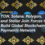 TON, Solana, Polygon, and Stellar Join Forces to Build Global Blockchain Payments Network