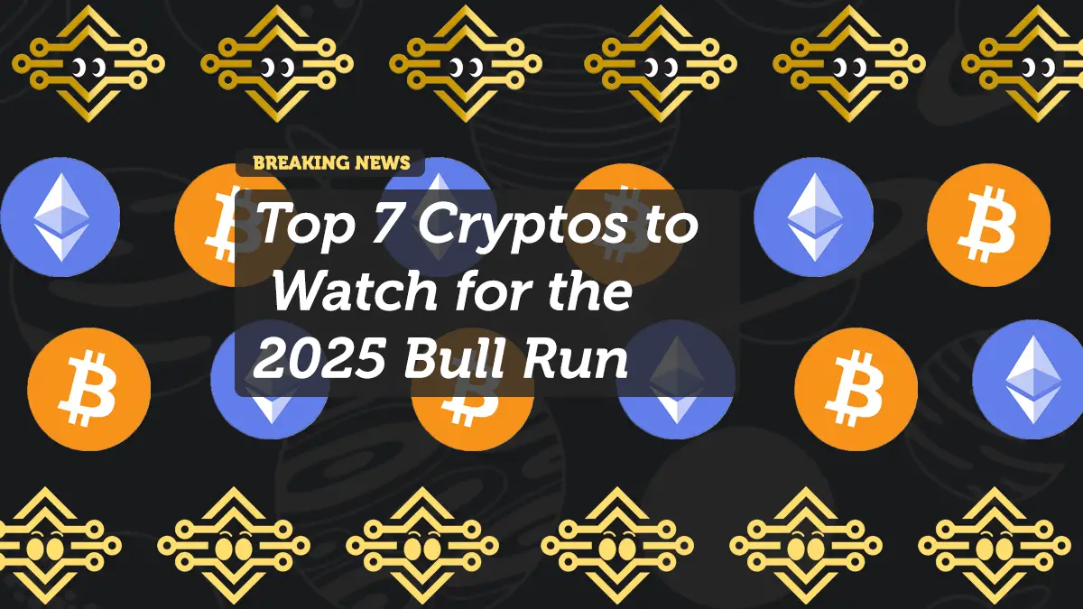 Top 7 Cryptos to Watch for the 2025 Bull Run