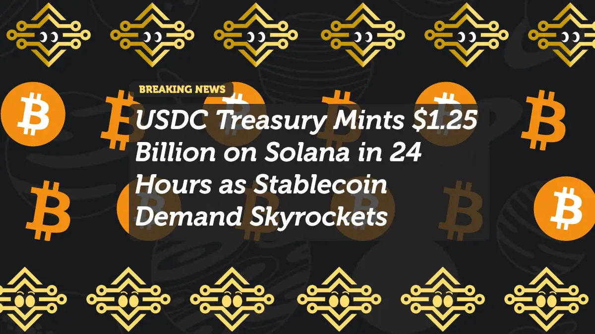 USDC Treasury Mints $1.25 Billion on Solana in 24 Hours as Stablecoin Demand Skyrockets