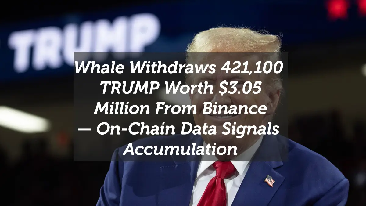 Whale Withdraws 421,100 TRUMP Worth $3.05 Million From Binance — On-Chain Data Signals Accumulation