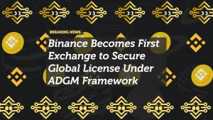 Binance Becomes First Exchange to Secure Global License Under ADGM Framework