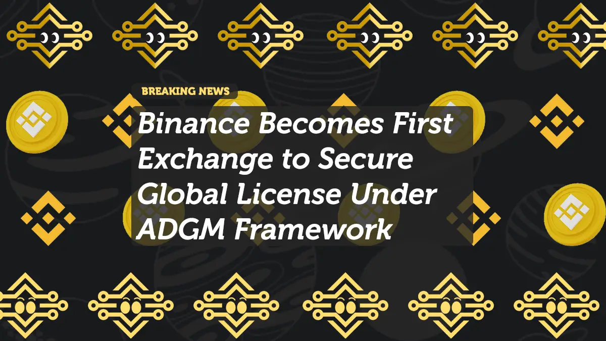 Binance Becomes First Exchange to Secure Global License Under ADGM Framework