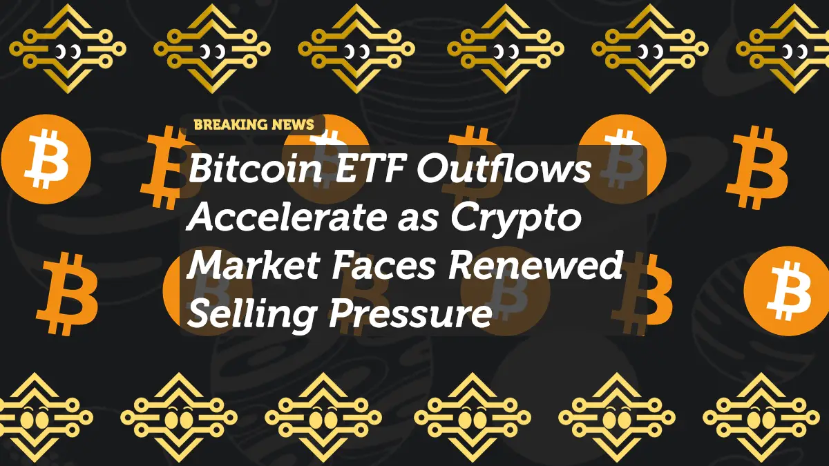 Bitcoin ETF Outflows Accelerate as Crypto Market Faces Renewed Selling Pressure