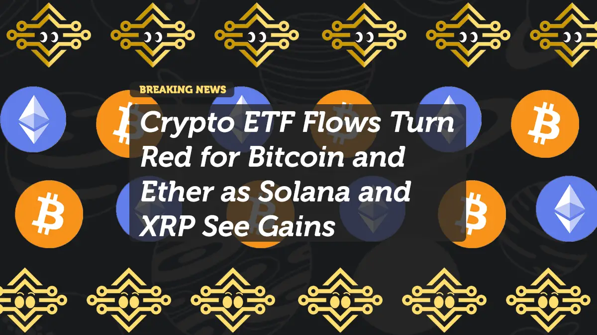 Crypto ETF Flows Turn Red for Bitcoin and Ether as Solana and XRP See Gains