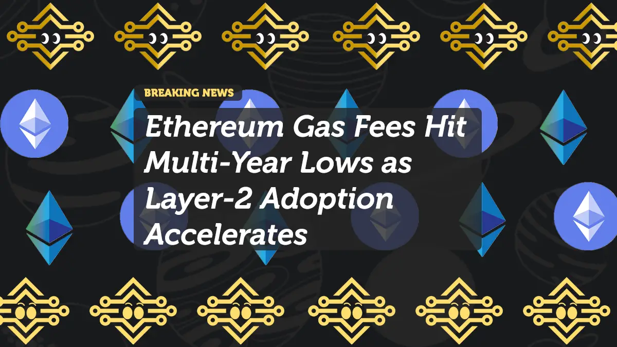 Ethereum Gas Fees Hit Multi-Year Lows as Layer-2 Adoption Accelerates