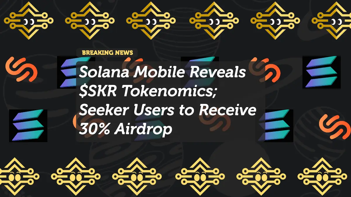 Solana Mobile Reveals $SKR Tokenomics; Seeker Users to Receive 30% Airdrop