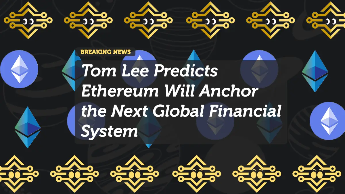 Tom Lee Predicts Ethereum Will Anchor the Next Global Financial System