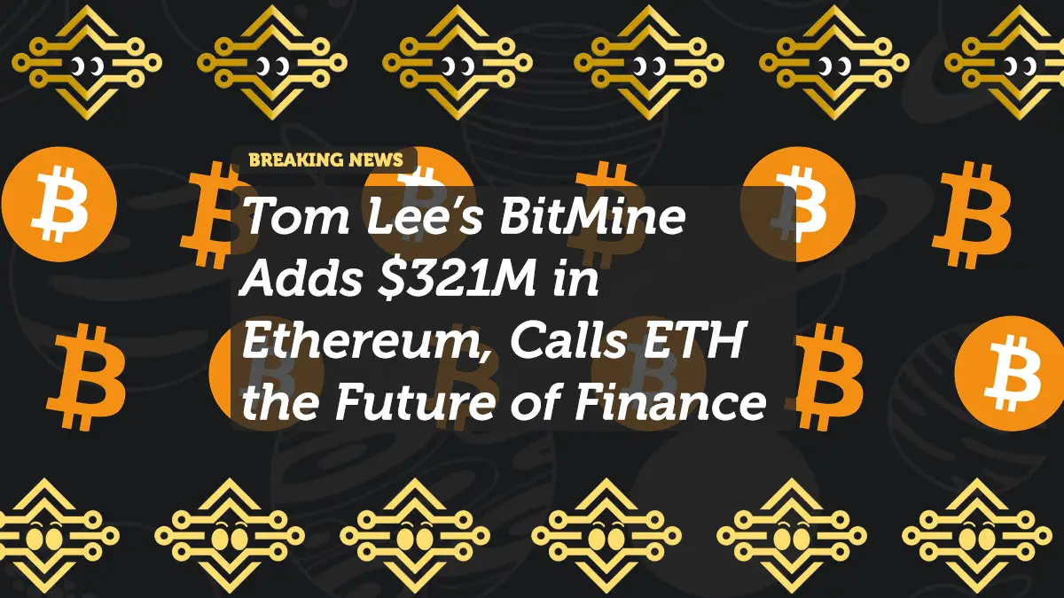 Tom Lee’s BitMine Adds $321M in Ethereum, Calls ETH the Future of Finance