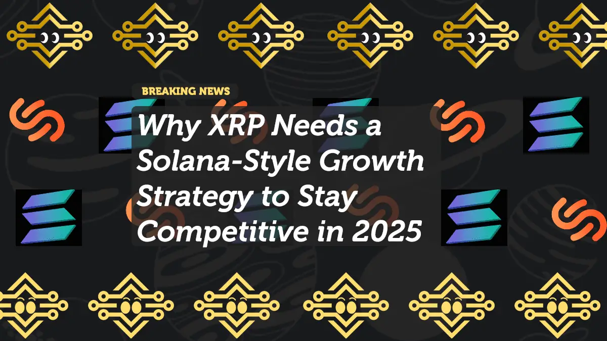Why XRP Needs a Solana-Style Growth Strategy to Stay Competitive in 2025