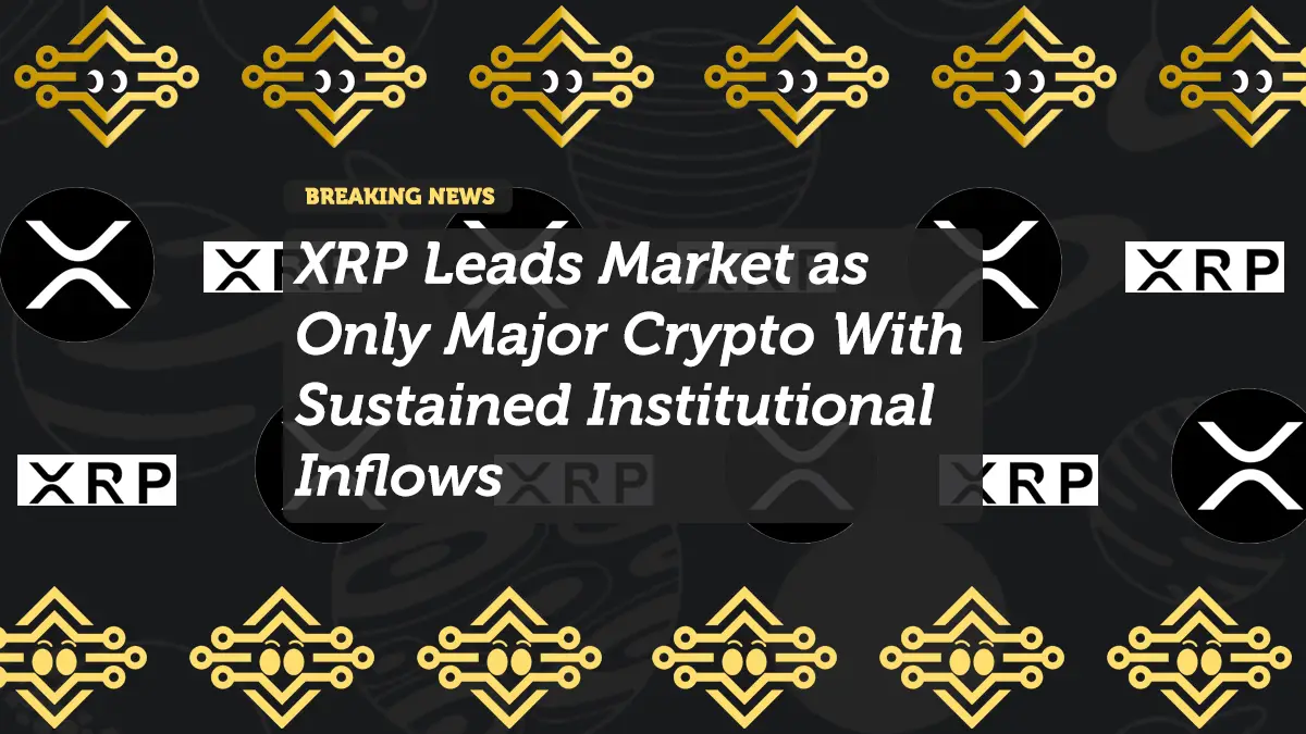 XRP Leads Market as Only Major Crypto With Sustained Institutional Inflows
